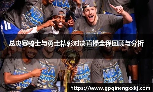 总决赛骑士与勇士精彩对决直播全程回顾与分析